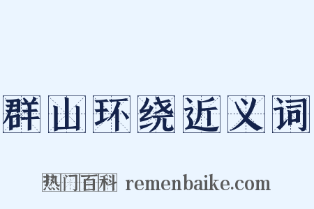 群山环绕近义词是什么意思的图片